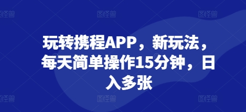 玩转携程APP，新玩法，每天简单操作15分钟，日入多张-番茄副业网