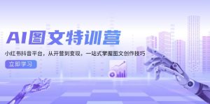 （13628期）AI图文特训营：小红书抖音平台，从开营到变现，一站式掌握图文创作技巧-番茄副业网