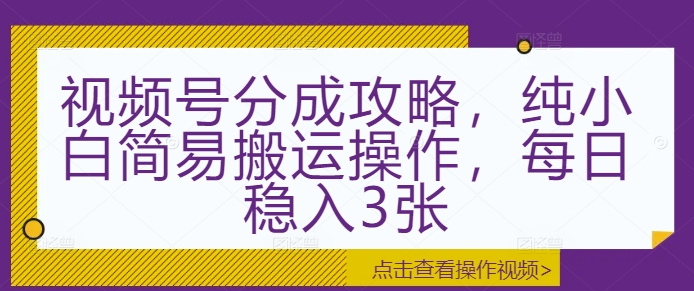 视频号分成攻略，纯小白简易搬运操作，每日稳入3张-番茄副业网