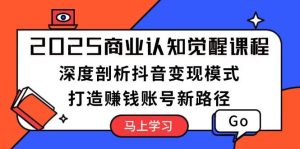 2025商业服务认知觉醒课程内容：深入剖析抖音赚钱方式，打造出挣钱账户新思路-番茄副业网
