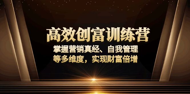 （13911期）高效创富训练营：掌握营销真经、自我管理等多维度，实现财富倍增-番茄副业网