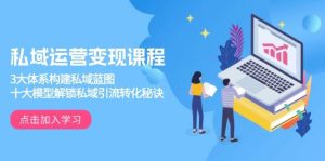 私域运营变现课程，3大体系构建私域蓝图，十大模型解锁私域引流转化秘诀-番茄副业网