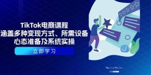 TikTok电商课程:包含多种多样变现模式、所需设备、心理状态提前准备及系统实际操作-番茄副业网
