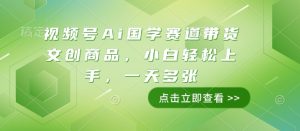 视频号Ai国学赛道带货文创商品，小白轻松上手，一天多张-番茄副业网