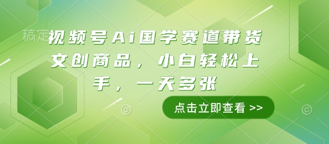 视频号Ai国学赛道带货文创商品，小白轻松上手，一天多张-番茄副业网