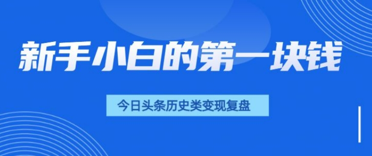 新手小白的第一块钱，今日头条历史类视频变现【复盘】-番茄副业网