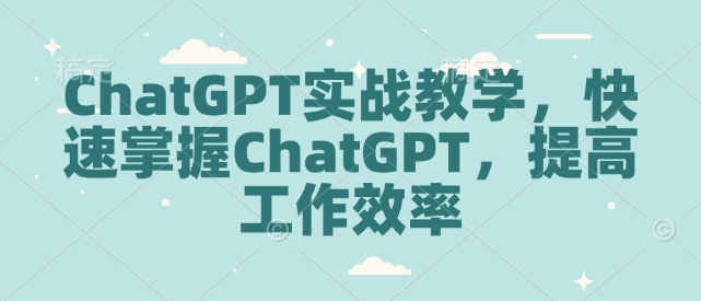 ChatGPT实战教学，快速掌握ChatGPT，提高工作效率-番茄副业网