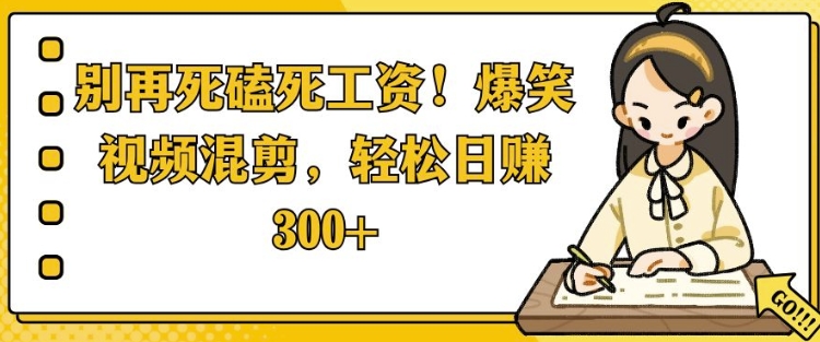 别再死磕死工资，爆笑视频混剪，轻松日入 3张-番茄副业网