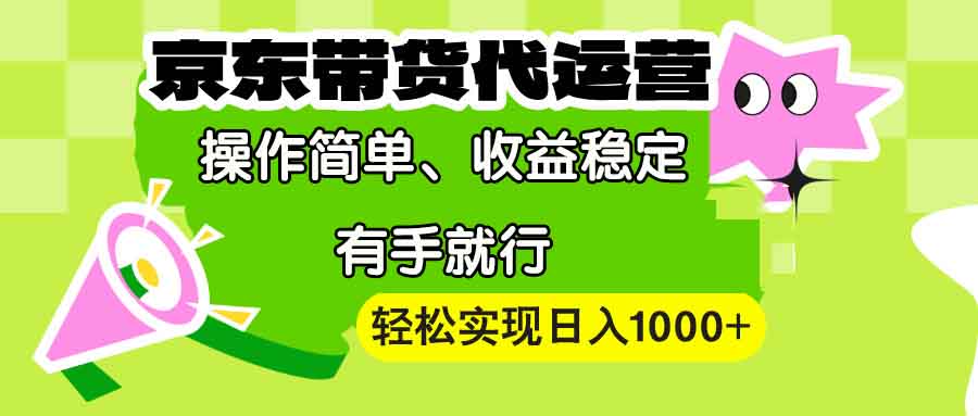 （13957期）【京东带货代运营】操作简单、收益稳定、有手就行！轻松实现日入1000+-番茄副业网