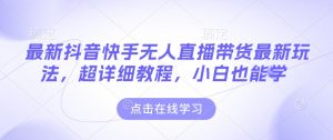 最新抖音快手无人直播带货玩法，超详细教程，小白也能学-番茄副业网