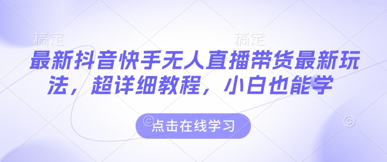最新抖音快手无人直播带货玩法，超详细教程，小白也能学-番茄副业网
