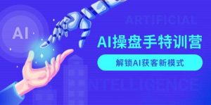 AI操盘手特训营,解锁AI获客新模式,全面掌握AI商业应用与提示词技巧-番茄副业网