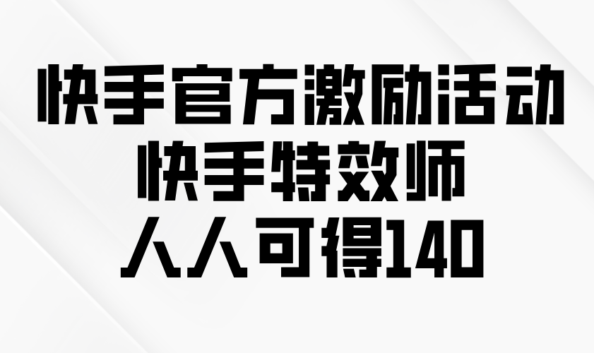 （13903期）快手官方激励活动-快手特效师，人人可得140-番茄副业网