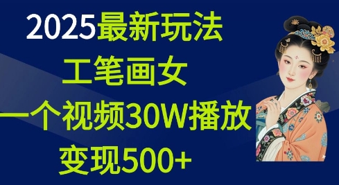 2025最新玩法，工笔画美女，一个视频30万播放变现500+-番茄副业网