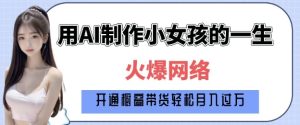 爆火AI小女孩从1岁到80岁制作教程拆解，纯原创制作，日入多张-番茄副业网