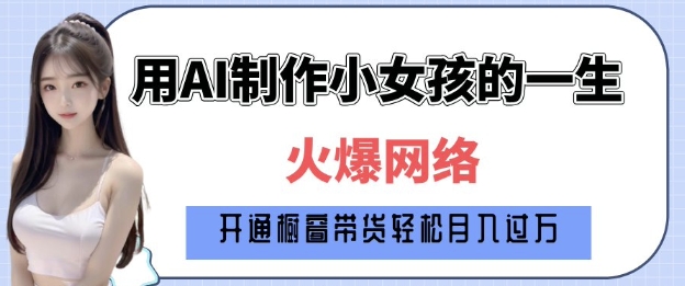 爆火AI小女孩从1岁到80岁制作教程拆解，纯原创制作，日入多张-番茄副业网