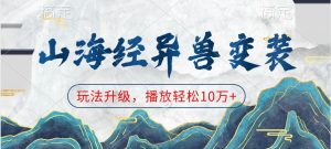 山海经异兽变装，玩法升级，播放轻松10万+-番茄副业网