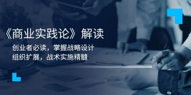 《商业实践论》解读：创业者必读，掌握战略设计，组织扩展，战术实施精髓-番茄副业网