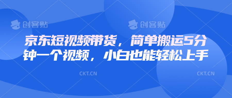 京东短视频带货，简单搬运5分钟一个视频，小白也能轻松上手-番茄副业网