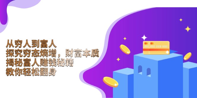 （13953期）从穷人到富人：探究穷态熵增，财富本质，揭秘富人赚钱秘籍，教你轻松翻身-番茄副业网
