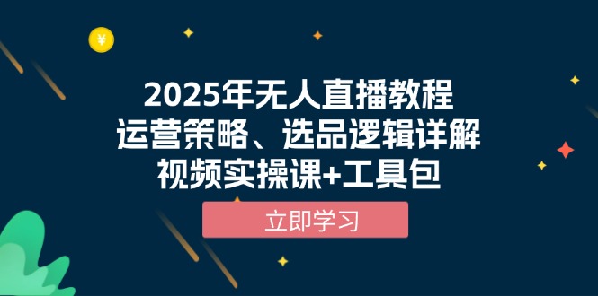 （13909期）2025年无人直播教程，运营策略、选品逻辑详解，视频实操课+工具包-番茄副业网