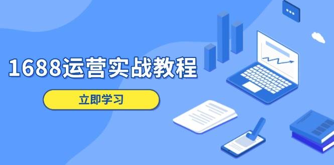 1688运营实战教程：店铺定位/商品管理/爆款打造/数字营销/客户服务等-番茄副业网