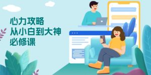 （13913期）心力 攻略，从小白到大神必修课，技能与心力独立，助你自信从容面对挑战-番茄副业网