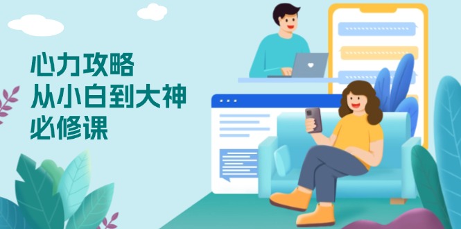 （13913期）心力 攻略，从小白到大神必修课，技能与心力独立，助你自信从容面对挑战-番茄副业网
