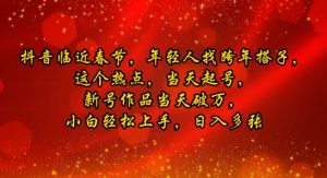 抖音临近春节，年轻人找跨年搭子，这个热点，当天起号，新号作品当天破万，小白轻松上手，日入多张-番茄副业网