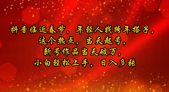 抖音临近春节，年轻人找跨年搭子，这个热点，当天起号，新号作品当天破万，小白轻松上手，日入多张-番茄副业网