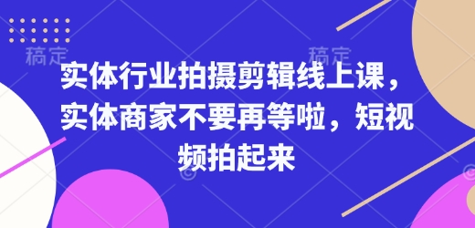 实体行业拍摄剪辑线上课，实体商家不要再等啦，短视频拍起来-番茄副业网