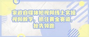 家政自媒体短视频线上实操视频教学,抓住黄金赛道,抢先领跑!-番茄副业网
