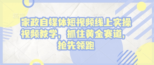 家政自媒体短视频线上实操视频教学，抓住黄金赛道，抢先领跑!-番茄副业网