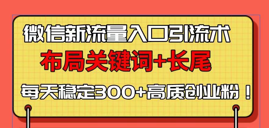 （13897期）微信新流量入口引流术，布局关键词+长尾，每天稳定300+高质创业粉！-番茄副业网