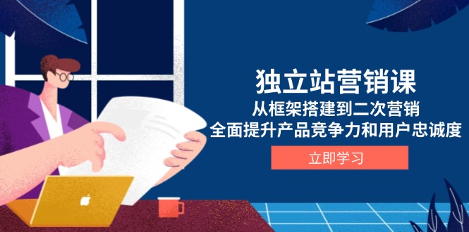 （13902期）独立站营销课，从框架搭建到二次营销，全面提升产品竞争力和用户忠诚度-番茄副业网