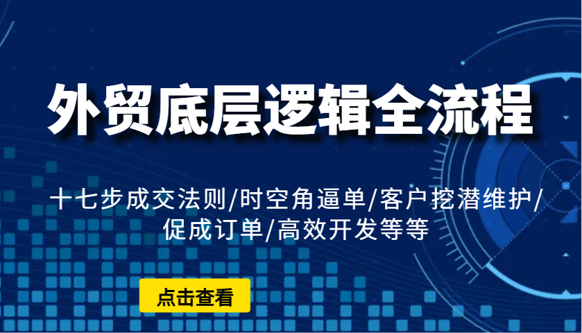 外贸底层逻辑全流程：十七步成交法则/时空角逼单/客户挖潜维护/促成订单/高效开发等等-番茄副业网