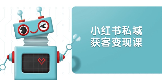 （13955期）小红书私域获客变现：账号设置/内容创作/规则解读/投放策略/获客技巧等-番茄副业网