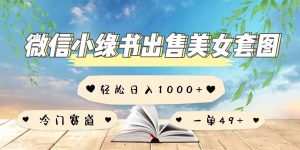 微信小绿书卖美女套图，一单利润49+，冷门赛道，不内卷-番茄副业网