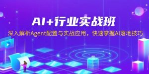 AI+行业实战班,深入解析Agent配置与实战应用,快速掌握AI落地技巧-番茄副业网