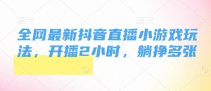 全网最新抖音直播小游戏玩法，开播2小时，躺挣多张-番茄副业网