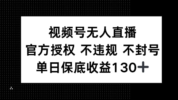 视频号无人直播，官方授权 不违规 不封号，单日保底收益130+-番茄副业网