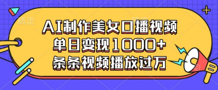 AI制作美女口播视频，单日变现多张，条条视频播放过万-番茄副业网