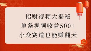 招财视频大揭秘：单条视频收益500+，小众赛道也能赚翻天！-番茄副业网