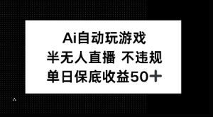 AI自动玩游戏，半无人直播不违规，单日保底收益50+-番茄副业网