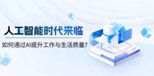 智能时代到来,怎样通过AI提高工作和生活品质-番茄副业网