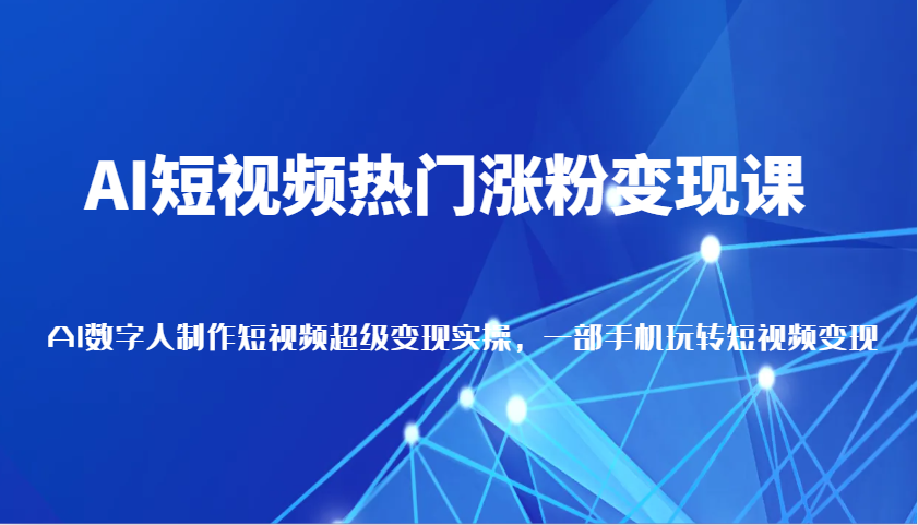 AI短视频热门涨粉变现课，AI数字人制作短视频超级变现实操，一部手机玩转短视频变现-番茄副业网
