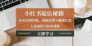 小红书起店秘籍:从开店到营销,基础设置与爆款打造、上品流程与拍单流程-番茄副业网