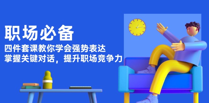 （13901期）职场必备，四件套课教你学会强势表达，掌握关键对话，提升职场竞争力-番茄副业网