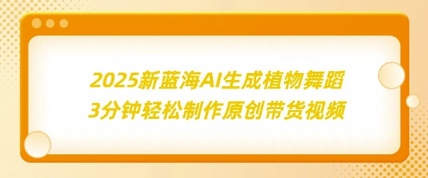 2025新蓝海：AI生成植物舞蹈，3分钟轻松制作原创带货视频-番茄副业网