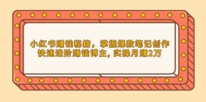 （13889期）小红书赚钱秘籍，掌握爆款笔记创作，快速进阶赚钱博主, 实操月赚2万-番茄副业网